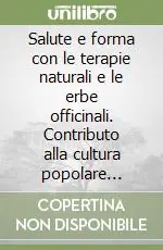 Compra Online Salute e forma con le terapie naturali e le erbe officinali. Contributo alla cultura popolare curativa
