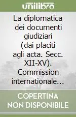 Esclusivo La diplomatica dei documenti giudiziari (dai placiti agli acta. Secc. XII-XV). Commission internationale de diplomatique. 10° Congresso internazionale