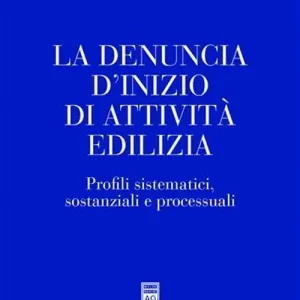 Solo Oggi La denuncia d‘inizio di attività edilizia. Profili sistematici, sostanziali e processuali