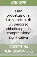 Fare progettazione. La «pratica» di un percorso didattico per la comprensione significativa Novità
