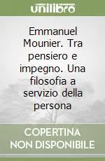 Nuovo Arrivo Emmanuel Mounier. Tra pensiero e impegno. Una filosofia a servizio della persona