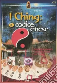 I Ching il codice cinese. Esplorare il presente e predire il futuro con I Ching. Con gadget Saldi