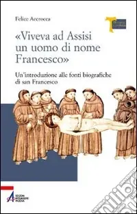 Consegna Rapida «Viveva ad Assisi un uomo di nome Francesco». Un‘introduzione alle fonti biografiche di san Francesco