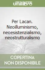 Per Lacan. Neoilluminismo, neoesistenzialismo, neostrutturalismo Offerta Speciale