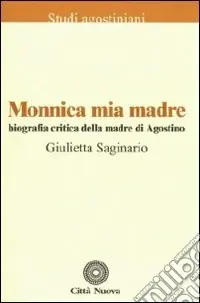 Monnica mia madre. Biografia critica della madre di Agostino Offerta Limitata