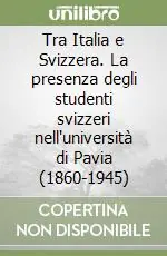 Tra Italia e Svizzera. La presenza degli studenti svizzeri nell‘università di Pavia (1860-1945) Vendita Finale