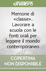 Memorie di «classe». Lavorare a scuola con le fonti orali per leggere il mondo contemporaneo Prezzo Conveniente
