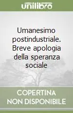 Umanesimo postindustriale. Breve apologia della speranza sociale Reso Gratuito