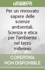 Offerta Speciale Per un rinnovato sapere delle scienze ambientali. Scienza e etica per l‘ambiente nel terzo millennio