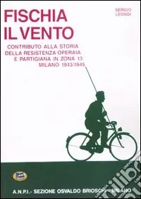 Fischia il vento. Contributo alla storia della resistenza operaia e partigiana in zona 13. Milano 1943-1945 Nuovo Arrivo