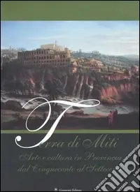 Terra di miti. Arte e cultura in provincia dal Cinquecento al Settecento Must-Have