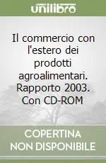 Popolare Il commercio con l‘estero dei prodotti agroalimentari. Rapporto 2003. Con CD-ROM