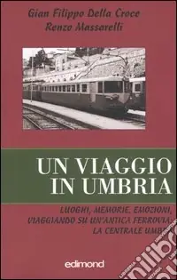 Un viaggio in Umbria. Luoghi, memorie, emozioni, viaggiando su un‘antica ferrovia la Centrale Umbra Must-Have