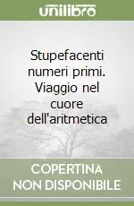 Stupefacenti numeri primi. Viaggio nel cuore dell‘aritmetica Prezzo Ridotto