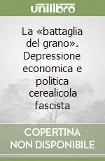 La «battaglia del grano». Depressione economica e politica cerealicola fascista Prezzo Scontato
