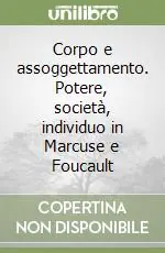 Corpo e assoggettamento. Potere, società, individuo in Marcuse e Foucault A Buon Prezzo