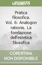 Offerta Lampo Pratica filosofica. Vol. 6 Analogon rationis. La fondazione dell‘estetica filosofica