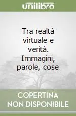 Tra realtà virtuale e verità. Immagini, parole, cose Ordina Subito