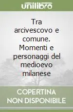 Tra arcivescovo e comune. Momenti e personaggi del medioevo milanese Offerta Speciale