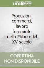 Produzioni, commerci, lavoro femminile nella Milano del XV secolo Reso Gratuito