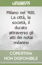 Milano nel ‘400. La città, la società, il ducato attraverso gli atti dei notai milanesi Popolare