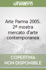 Soddisfatti O Rimborsati Arte Parma 2005. 2ª mostra mercato d‘arte contemporanea