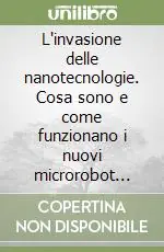 Non Perdere L‘invasione delle nanotecnologie. Cosa sono e come funzionano i nuovi microrobot invisibili che colonizzeranno il mondo