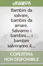 Bambini da salvare, bambini da amare. Salviamo i bambini... i bambini salveranno il mondo Direttamente Dal Produttore
