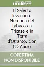 Il Salento levantino. Memoria del tabacco a Tricase e in Terra d‘Otranto. Con CD Audio Promozione Esclusiva