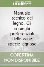 Professionale Manuale tecnico del legno. Gli impieghi preferenziali delle varie specie legnose