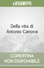 Della vita di Antonio Canova Nuovo Arrivo