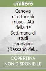 Compra Oggi Stesso Canova direttore di musei. Atti della 1ª Settimana di studi canoviani (Bassano del Grappa, 1999)