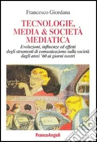 Tecnologie, media & società mediatica. Evoluzioni, influenze ed effetti degli strumenti di comunicazione sulla società dagli anni ‘60 ai nostri giorni Nuova Collezione