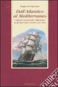 Esclusivo Dall‘Atlantico al Mediterraneo. I rapporti commerciali e diplomatici tra gli Stati Uniti e Livorno (1831-1860)