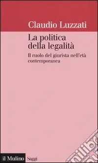 La politica della legalità. Il ruolo del giurista nell‘età contemporanea Compra Adesso