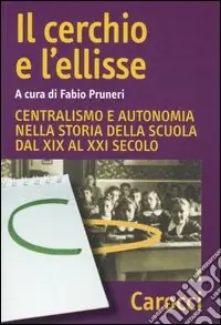 Il cerchio e l‘ellisse. Centralismo e autonomia nella storia della scuola dal XIX al XXI secolo Più Venduto