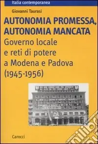 Autonomia promessa, autonomia mancata. Governo locale e reti di potere a Modena e Padova (1945-1956) Prezzo Ridotto