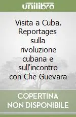 Non Perdere Visita a Cuba. Reportages sulla rivoluzione cubana e sull‘incontro con Che Guevara