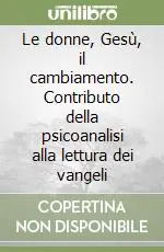 Le donne, Gesù, il cambiamento. Contributo della psicoanalisi alla lettura dei vangeli Consegna Rapida