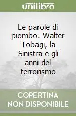 Sconto Le parole di piombo. Walter Tobagi, la Sinistra e gli anni del terrorismo