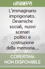 Novità L‘immaginario imprigionato. Dinamiche sociali, nuovi scenari politici e costruzione della memoria nel secondo dopoguerra monfalconese