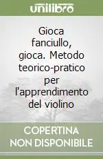 Gioca fanciullo, gioca. Metodo teorico-pratico per l‘apprendimento del violino Compra Online