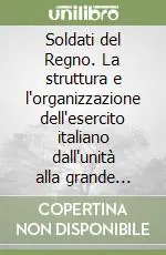 Subito Disponibile Soldati del Regno. La struttura e l‘organizzazione dell‘esercito italiano dall‘unità alla grande guerra