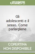 Non Perdere Gli adolescenti e il sesso. Come parlargliene
