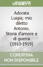Adorata Luigia; mio diletto Antonio. Storia d‘amore e di guerra (1910-1919) Affare