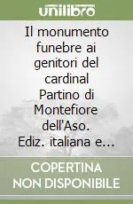 Il monumento funebre ai genitori del cardinal Partino di Montefiore dell‘Aso. Ediz. italiana e inglese Professionale