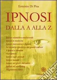 L‘ipnosi dalla A alla Z. Ipnosi scientifica-tradizionale, ipnosi in medicina, ipnosi meccanica o digitale. Le tecniche ipnotiche dei grandi maestri... Professionale
