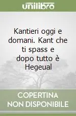 Kantieri oggi e domani. Kant che ti spass e dopo tutto è Hegeual Vendita Finale