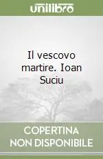 Subito Disponibile Il vescovo martire. Ioan Suciu