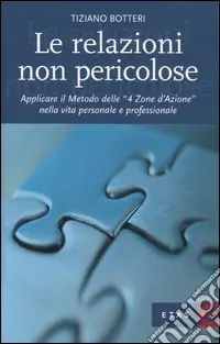 Le relazioni non pericolose. Applicare il metodo delle «4 zone d‘azione» nella vita personale e professionale Prezzo Scontato